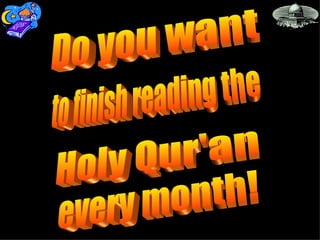 Do you want Holy Qur'an to finish reading the every month! 