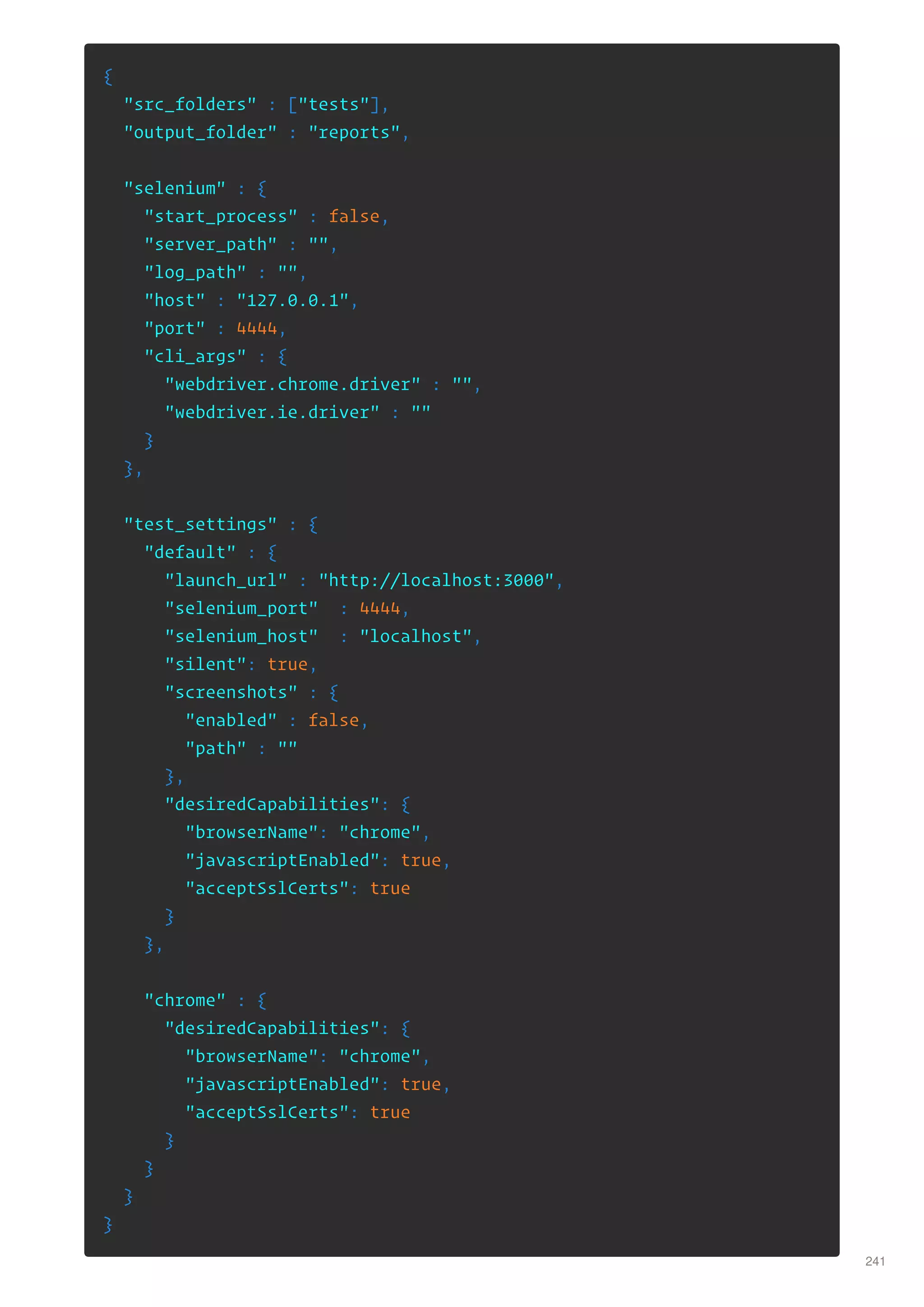 {
"src_folders" : ["tests"],
"output_folder" : "reports",
"selenium" : {
"start_process" : false,
"server_path" : "",
"log_path" : "",
"host" : "127.0.0.1",
"port" : 4444,
"cli_args" : {
"webdriver.chrome.driver" : "",
"webdriver.ie.driver" : ""
}
},
"test_settings" : {
"default" : {
"launch_url" : "http://localhost:3000",
"selenium_port" : 4444,
"selenium_host" : "localhost",
"silent": true,
"screenshots" : {
"enabled" : false,
"path" : ""
},
"desiredCapabilities": {
"browserName": "chrome",
"javascriptEnabled": true,
"acceptSslCerts": true
}
},
"chrome" : {
"desiredCapabilities": {
"browserName": "chrome",
"javascriptEnabled": true,
"acceptSslCerts": true
}
}
}
}
241
 