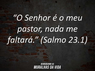 “O Senhor é o meu
pastor, nada me
faltará.” (Salmo 23.1)
 