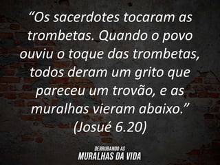 “Os sacerdotes tocaram as
trombetas. Quando o povo
ouviu o toque das trombetas,
todos deram um grito que
pareceu um trovão...