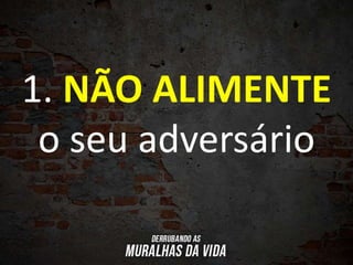 1. NÃO ALIMENTE
o seu adversário
 