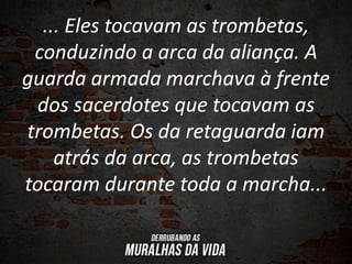 ... Eles tocavam as trombetas,
conduzindo a arca da aliança. A
guarda armada marchava à frente
dos sacerdotes que tocavam as
trombetas. Os da retaguarda iam
atrás da arca, as trombetas
tocaram durante toda a marcha...
 