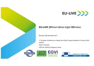 EU-LIVE (Efficient Urban LIght VEhicles)
Brussels, 29th November 2017
1st European Conference on Results from Road Transport Research in Horizon 2020
projects
Stefan Thonhofer
VIRTUAL VEHICLE Research Center
 
