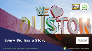 International Congress and Convention Association #ICCAWorld#HoustonLaunch
Every Bid has a Story
 