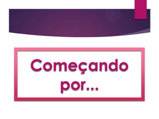 Começando
por...
 