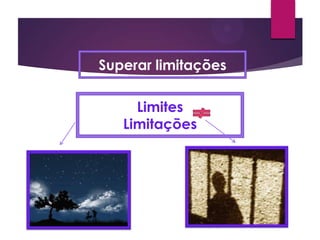 Superar limitações
Limites
Limitações
 