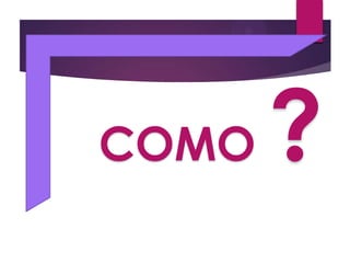 COMO ?
 