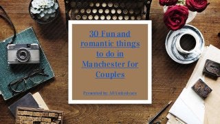 30 Fun and
romantic things
to do in
Manchester for
Couples
Presented by: All United cars
 