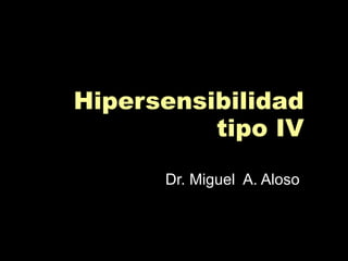 Hipersensibilidad tipo IV Dr. Miguel  A. Aloso  