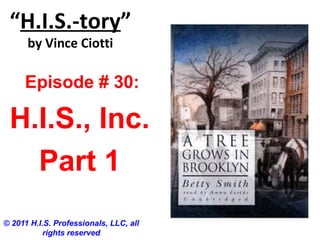 “H.I.S.-tory”
by Vince Ciotti
© 2011 H.I.S. Professionals, LLC, all
rights reserved
Episode # 30:
H.I.S., Inc.
Part 1
 