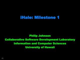 iHale: Milestone 1 Philip Johnson Collaborative Software Development Laboratory Information and Computer Sciences University of Hawaii 