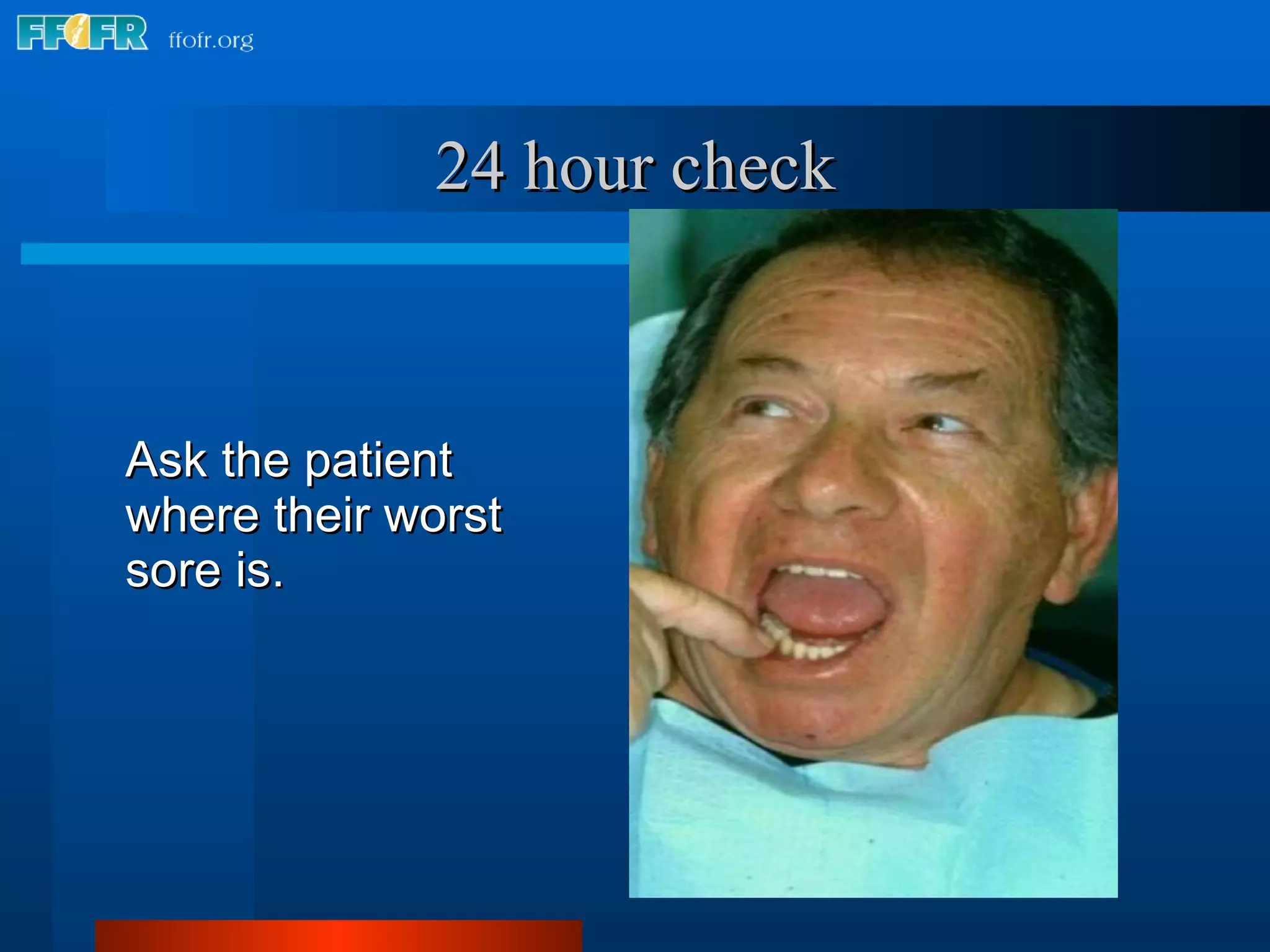 Ask the patient where their worst sore is. 24 hour check 