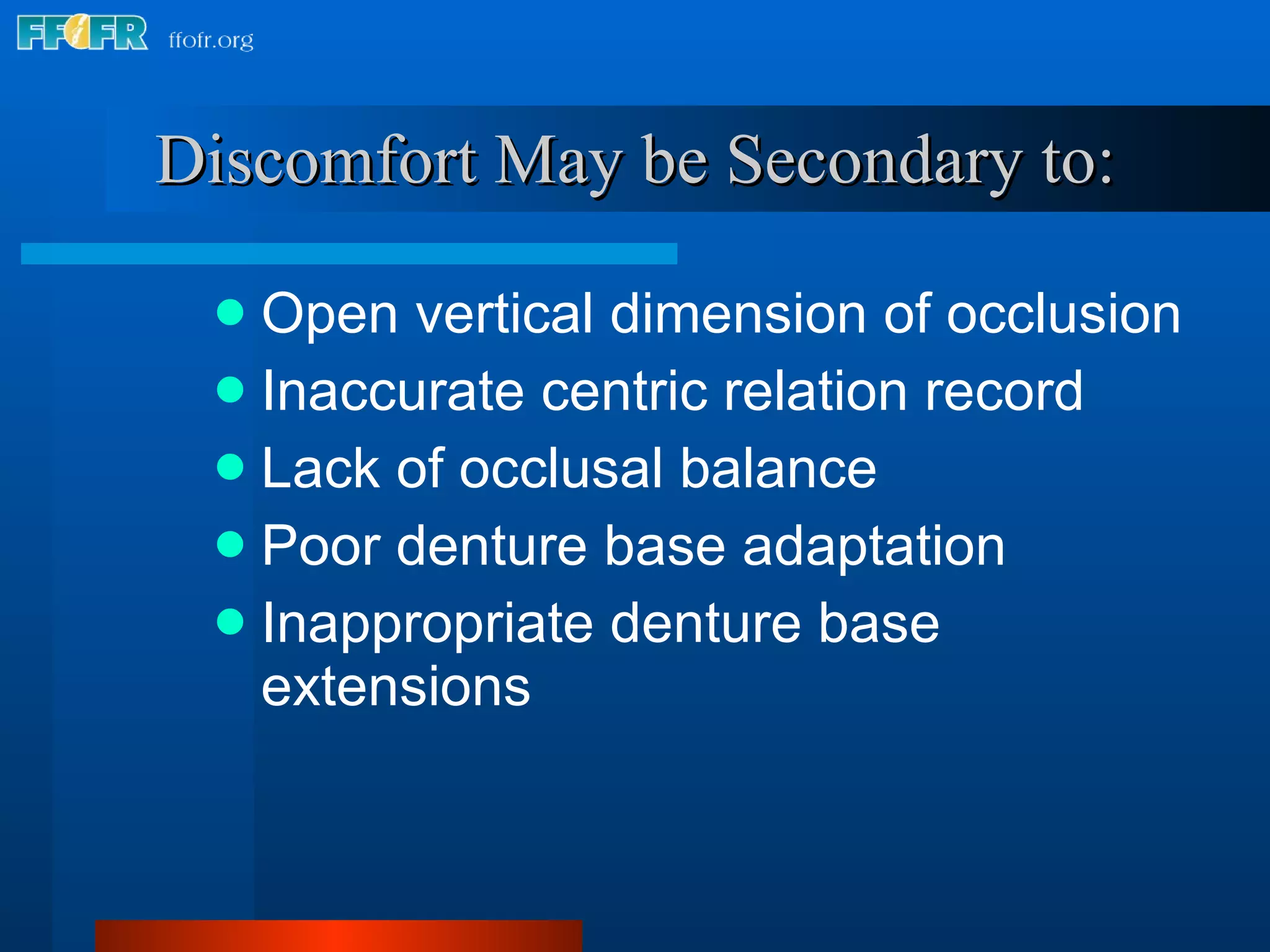 Discomfort May be Secondary to: Open vertical dimension of occlusion Inaccurate centric relation record Lack of occlusal balance Poor denture base adaptation Inappropriate denture base extensions 