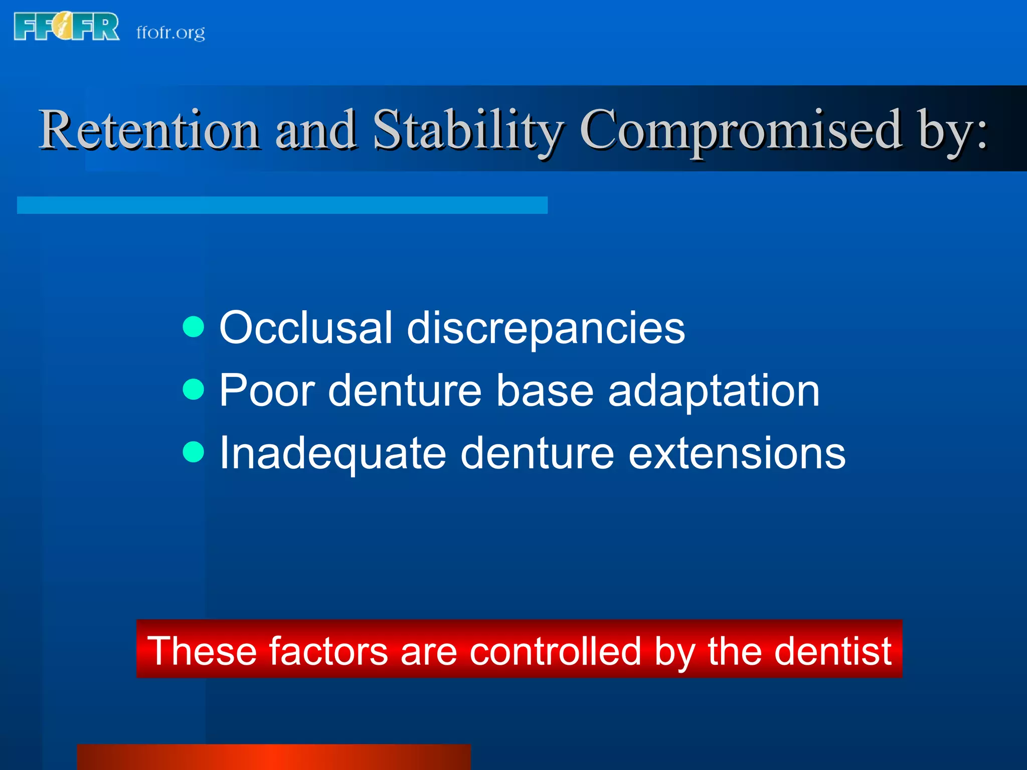 Retention and Stability Compromised by: Occlusal discrepancies Poor denture base adaptation Inadequate denture extensions These factors are controlled by the dentist 