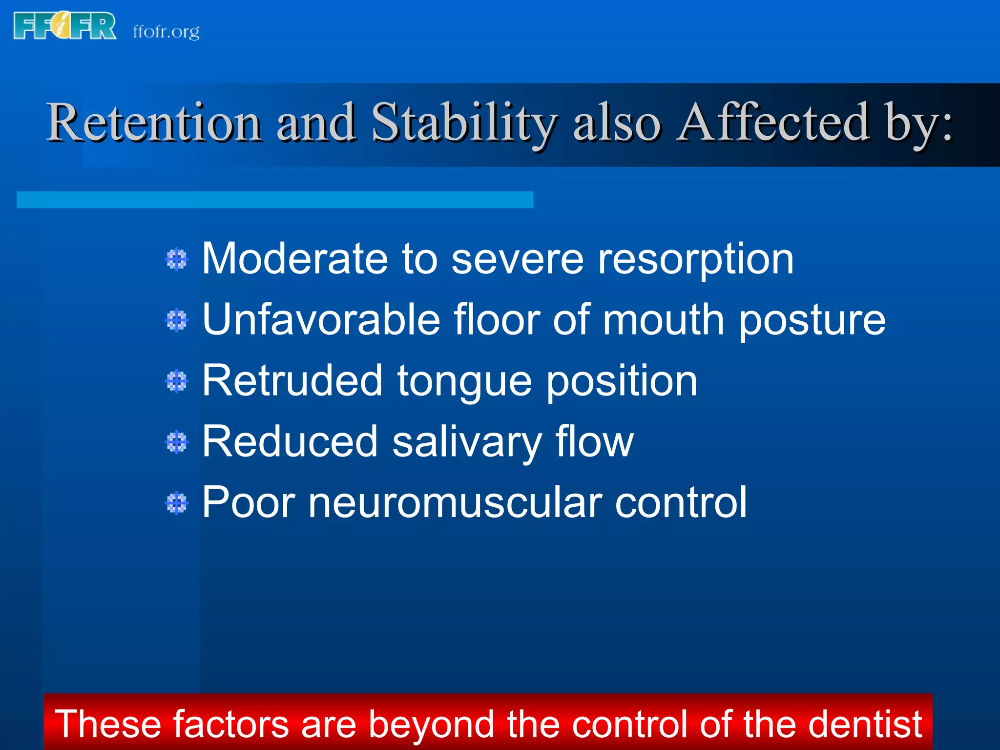 Retention and Stability also Affected by: Moderate to severe resorption Unfavorable floor of mouth posture Retruded tongue position Reduced salivary flow Poor neuromuscular control These factors are beyond the control of the dentist 