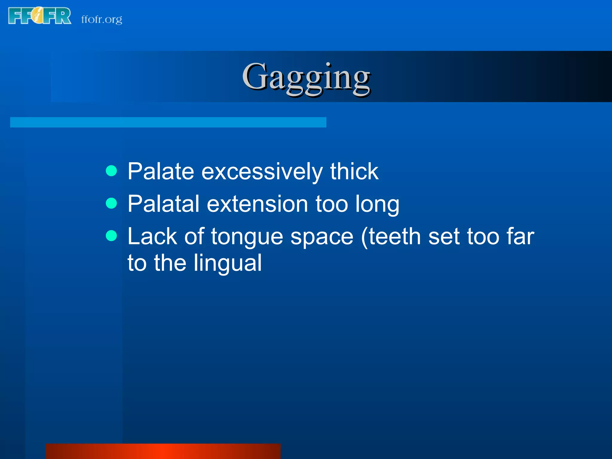Gagging Palate excessively thick Palatal extension too long Lack of tongue space (teeth set too far to the lingual 
