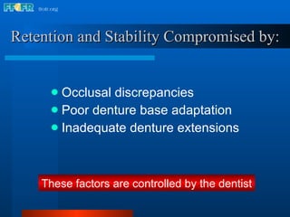 Retention and Stability Compromised by: Occlusal discrepancies Poor denture base adaptation Inadequate denture extensions These factors are controlled by the dentist 