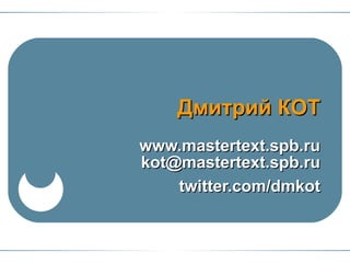 www.mastertext.spb.ru [email_address] twitter.com/dmkot Дмитрий КОТ 