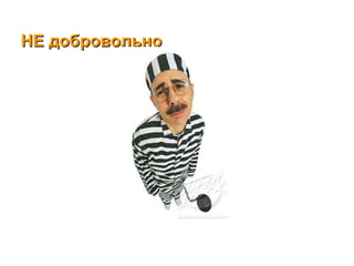 НЕ добровольно 