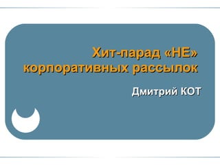 Хит-парад «НЕ»  корпоративных рассылок  Дмитрий КОТ 