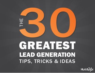 THE 30 GREATEST LEAD GENERATION TIPS, TRICKS AND IDEAS   1




                  THE




                  GREATEST
                  LEAD GENERATION
                  TIPS, TRICKS & IDEAS
www.Hubspot.com
                          in                                              share THESE TIPS
 