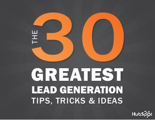 www.Hubspot.com share THESE TIPS
in
THE 30 GREATEST LEAD GENERATION TIPS, TRICKS AND IDEAS 1
GREATEST
LEAD GENERATION
TIPS, TRICKS & IDEAS
THE
 