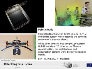 16 / 05 / 14
3D building data – scans
ScanCoptor by FaroLabs
Point clouds
Point clouds are a set of points in a 3D (X, Y, ...