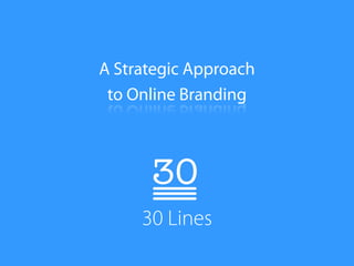 A Strategic Approach
 to Online Branding




     30 Lines
 