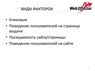 ВИДЫ ФАКТОРОВ Кликовые Поведение пользователей на странице выдачи Посещаемость сайта / страницы Поведение пользователей на сайте 