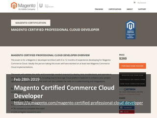 Magento Certified Commerce Cloud
Developer
Feb 28th 2019
https://u.magento.com/magento-certified-professional-cloud-develo...