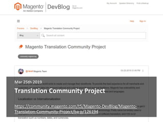 Translation Community Project
Mar 25th 2019
https://community.magento.com/t5/Magento-DevBlog/Magento-
Translation-Communit...