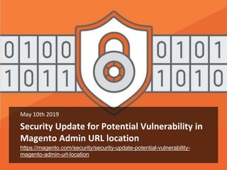 Security Update for Potential Vulnerability in
Magento Admin URL location
May 10th 2019
https://magento.com/security/secur...