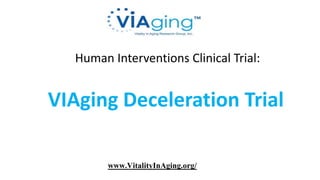 Human Interventions Clinical Trial:
VIAging Deceleration Trial
www.VitalityInAging.org/
 