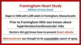 Began in 1948 with 5,209 adults in Framingham, Massachusetts
Prior to Framingham little was known about
hypertension/cardi...