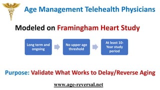 Age Management Telehealth Physicians
www.age-reversal.net
Modeled on Framingham Heart Study
Purpose: Validate What Works t...