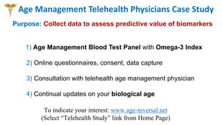 1) Age Management Blood Test Panel with Omega-3 Index
2) Online questionnaires, consent, data capture
3) Consultation with...
