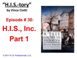 “ H.I.S.-tory ” by Vince Ciotti © 2011 H.I.S. Professionals, LLC Episode # 30:  H.I.S., Inc. Part 1 