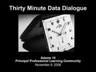 Thirty Minute Data Dialogue Adams 14 Principal Professional Learning Community November 9, 2006 