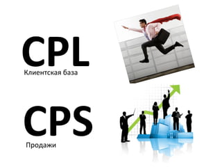 CPL
Клиентская база




CPS
Продажи
 