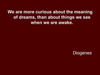 Diogenes We are more curious about the meaning of dreams, than about things we see when we are awake. 