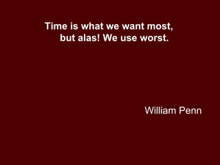 William Penn Time is what we want most,  but alas! We use worst. 