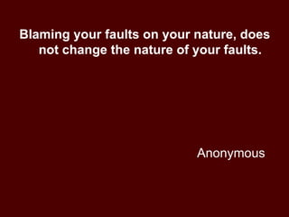 Anonymous Blaming your faults on your nature, does not change the nature of your faults. 