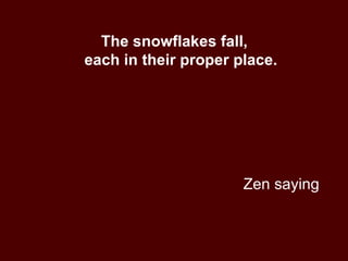 Zen saying The snowflakes fall, each in their proper place. 