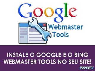 INSTALE O GOOGLE E O BING
WEBMASTER TOOLS NO SEU SITE!
 