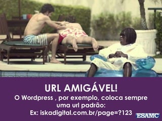 URL AMIGÁVEL!
O Wordpress , por exemplo, coloca sempre
uma url padrão:
Ex: iskadigital.com.br/page=?123
 