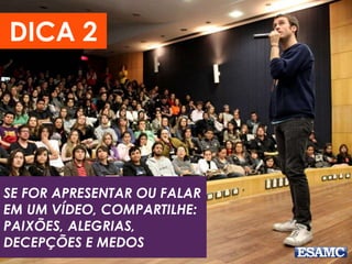 SE FOR APRESENTAR OU FALAR
EM UM VÍDEO, COMPARTILHE:
PAIXÕES, ALEGRIAS,
DECEPÇÕES E MEDOS
DICA 2
 