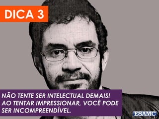 NÃO TENTE SER INTELECTUAL DEMAIS!
AO TENTAR IMPRESSIONAR, VOCÊ PODE
SER INCOMPREENDÍVEL.
DICA 3
 