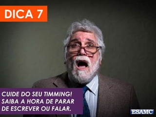 CUIDE DO SEU TIMMING!
SAIBA A HORA DE PARAR
DE ESCREVER OU FALAR.
DICA 7
 
