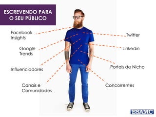 ESCREVENDO PARA
O SEU PÚBLICO
Facebook
Insights
Google
Trends
Influenciadores
Canais e
Comunidades
Twitter
Linkedin
Portais de Nicho
Concorrentes
 