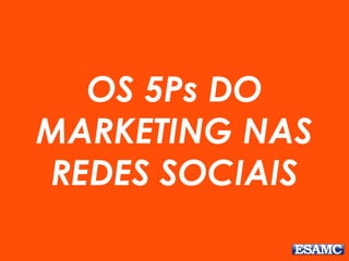 OS 5Ps DO
MARKETING NAS
REDES SOCIAIS
 
